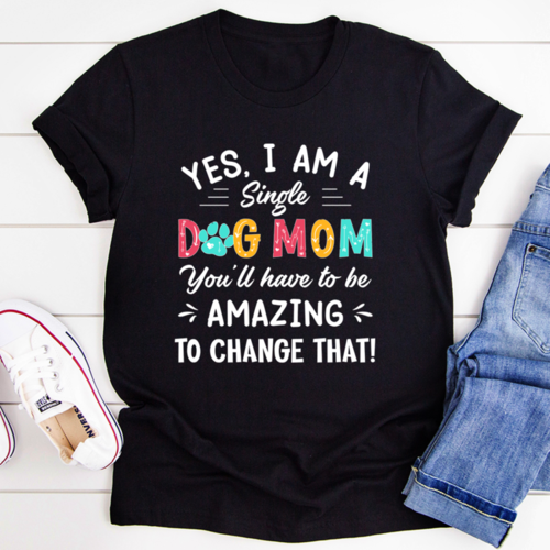 Yes I Am A Single Dog Mom Tee